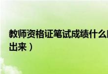 教師資格證筆試成績什么時(shí)候出（教師資格證筆試成績多久出來）
