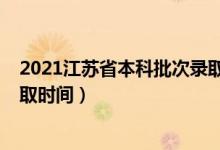 2021江蘇省本科批次錄取時間（2021年江蘇高考各批次錄取時間）