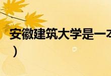 安徽建筑大學(xué)是一本嗎（安徽建筑大學(xué)的簡介）
