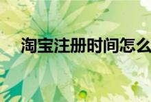淘寶注冊時間怎么看（如何看注冊時間）