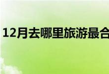 12月去哪里旅游最合適國內(nèi)（都有什么美景）