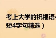 考上大學的祝福語4個字（考上大學祝福語簡短4字句精選）