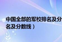 中國全部的軍校排名及分?jǐn)?shù)線2021（2021中國二本軍校排名及分?jǐn)?shù)線）