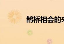 鵲橋相會的來歷（鵲橋相會）