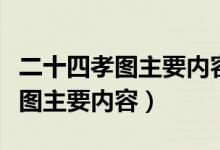 二十四孝圖主要內(nèi)容講哪三個(gè)故事（二十四孝圖主要內(nèi)容）