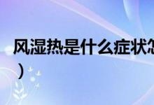風(fēng)濕熱是什么癥狀怎么治療（風(fēng)濕熱是什么?。?class=