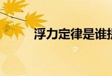 浮力定律是誰提出的（浮力定律）