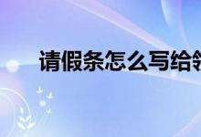 請假條怎么寫給領(lǐng)導(dǎo)（請假條怎么寫）