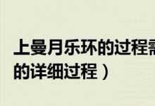 上曼月樂環(huán)的過程需要多長時間（上曼月樂環(huán)的詳細過程）
