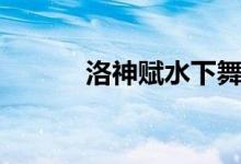 洛神賦水下舞蹈（洛神賦賞析）