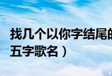 找?guī)讉€以你字結(jié)尾的五字歌名（以你字結(jié)尾的五字歌名）