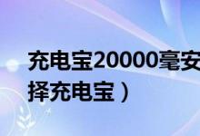 充電寶20000毫安一般充滿(mǎn)要多久（怎么選擇充電寶）