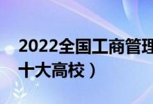 2022全國(guó)工商管理類專業(yè)大學(xué)排名（最好的十大高校）