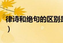 律詩和絕句的區(qū)別是什么（律詩和絕句的區(qū)別）