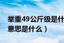 舉重49公斤級是什么意思（舉重49公斤級的意思是什么）