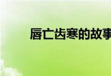 唇亡齒寒的故事視頻（唇亡齒寒0）