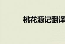 桃花源記翻譯（桃花源記翻譯）