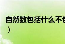 自然數(shù)包括什么不包括什么(自然數(shù)包括什么)