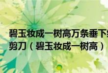 碧玉妝成一樹高萬條垂下綠絲絳不知細(xì)葉誰裁出二月春風(fēng)似剪刀（碧玉妝成一樹高）