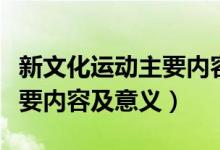 新文化運動主要內容提倡什么（新文化運動主要內容及意義）