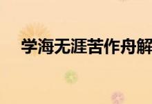 學(xué)海無涯苦作舟解釋（學(xué)海無涯苦作舟）