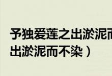 予獨(dú)愛蓮之出淤泥而不染下一句（予獨(dú)愛蓮之出淤泥而不染）