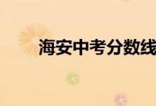 海安中考分?jǐn)?shù)線（海安中考分?jǐn)?shù)線）