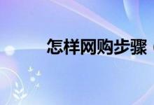 怎樣網(wǎng)購步驟（網(wǎng)購步驟是什么）