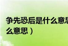 爭(zhēng)先恐后是什么意思解釋一下（爭(zhēng)先恐后是什么意思）