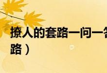 撩人的套路一問(wèn)一答（情侶之間100個(gè)說(shuō)話套路）