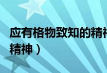 應(yīng)有格物致知的精神讀后感（應(yīng)有格物致知的精神）