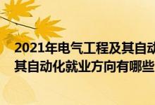 2021年電氣工程及其自動化專業(yè)排行榜（2021電氣工程及其自動化就業(yè)方向有哪些）