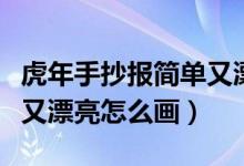 虎年手抄報簡單又漂亮內(nèi)容（虎年手抄報簡單又漂亮怎么畫）