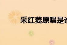 采紅菱原唱是誰(shuí)（原唱是卓依婷）