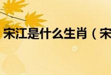 宋江是什么生肖（宋江被招安的時(shí)候什么年）