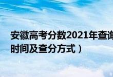 安徽高考分數(shù)2021年查詢時間（2021年安徽高考成績查詢時間及查分方式）
