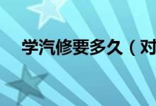 學(xué)汽修要多久（對(duì)汽車維修的概念介紹）