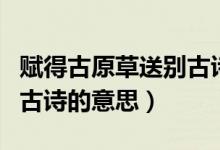 賦得古原草送別古詩(shī)的意思（賦得古原草送別古詩(shī)的意思）