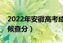 2022年安徽高考成績(jī)排名公布時(shí)間（什么時(shí)候查分）