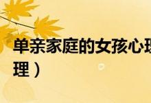 單親家庭的女孩心理缺陷（單親家庭的女孩心理）
