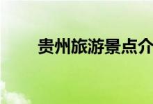 貴州旅游景點(diǎn)介紹（一起來(lái)看看吧）