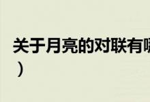 關(guān)于月亮的對(duì)聯(lián)有哪些（中國關(guān)于月亮的對(duì)聯(lián)）