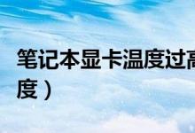 筆記本顯卡溫度過高怎么辦（如何降低顯卡溫度）