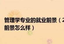 管理學專業(yè)的就業(yè)前景（2022管理科學專業(yè)就業(yè)方向及就業(yè)前景怎么樣）