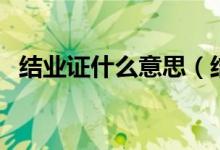 結(jié)業(yè)證什么意思（結(jié)業(yè)證一點(diǎn)用也沒(méi)有嗎）
