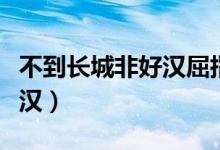 不到長(zhǎng)城非好漢屈指行程二萬（不到長(zhǎng)城非好漢）