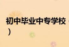 初中畢業(yè)中專學校（初中畢業(yè)中專學校有哪些）