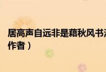 居高聲自遠(yuǎn)非是藉秋風(fēng)書法圖片（居高聲自遠(yuǎn) 非是藉秋風(fēng)的作者）