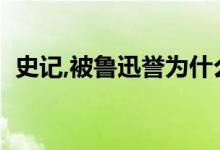 史記,被魯迅譽(yù)為什么（魯迅稱(chēng)史記為什么）