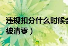 違規(guī)扣分什么時候會被清零（違規(guī)扣分多久會被清零）